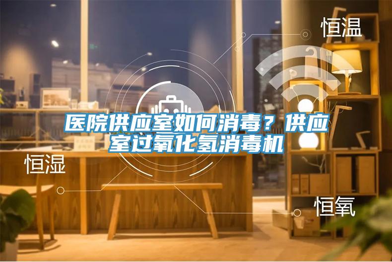 医院供应室如何消毒？供应室过氧化氢消毒机