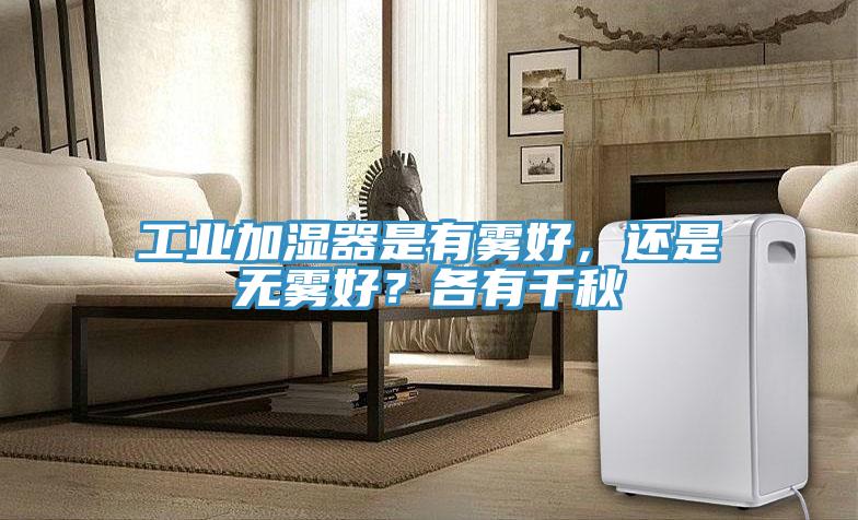 工业加湿器是有雾好，还是无雾好？各有千秋