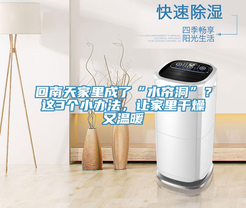 回南天家里成了“水帘洞”？这3个小办法，让家里干燥又温暖