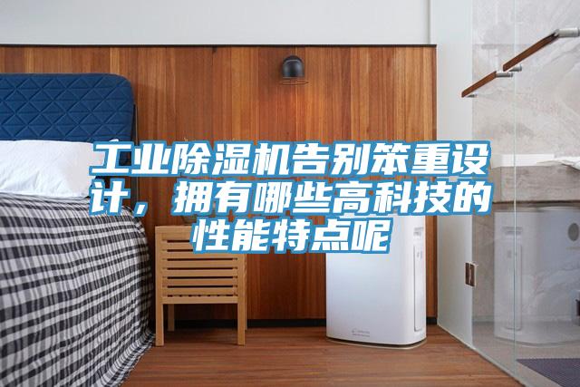 工业除湿机告别笨重设计，拥有哪些高科技的性能特点呢