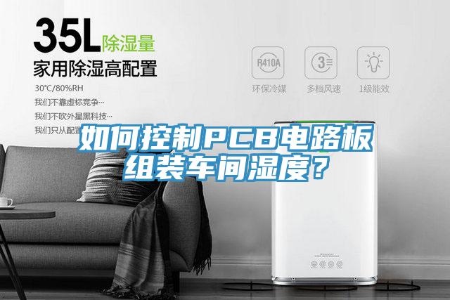 如何控制PCB电路板组装车间湿度？