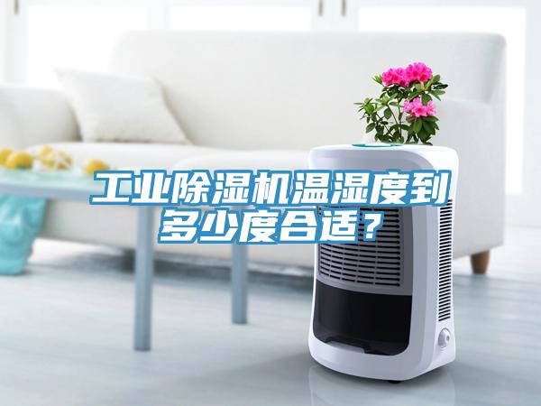 工业除湿机温湿度到多少度合适？