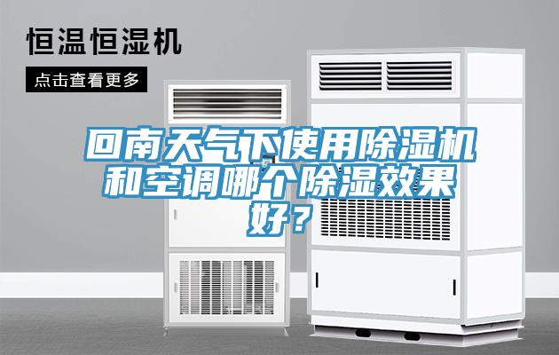 回南天气下使用除湿机和空调哪个除湿效果好？