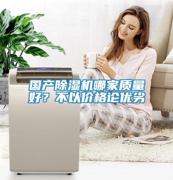 国产除湿机哪家质量好？不以价格论优劣