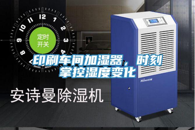 印刷车间加湿器，时刻掌控湿度变化
