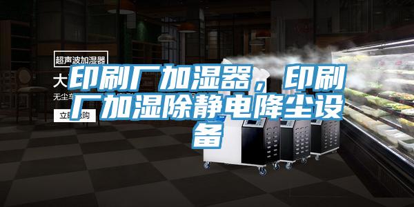 印刷厂加湿器，印刷厂加湿除静电降尘设备