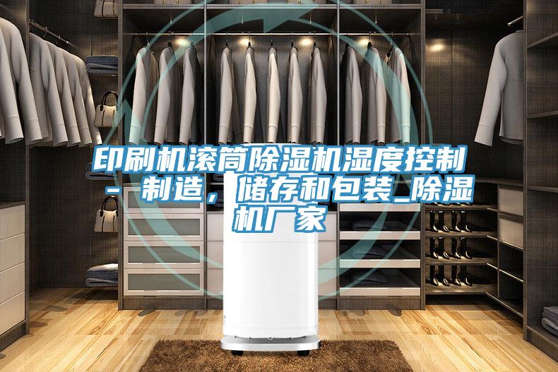 印刷机滚筒除湿机湿度控制 - 制造，储存和包装_除湿机厂家