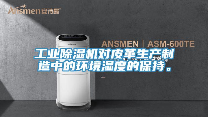 工业除湿机对皮革生产制造中的环境湿度的保持。