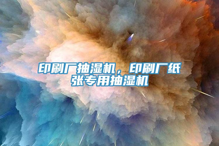 印刷厂抽湿机，印刷厂纸张专用抽湿机