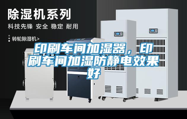 印刷车间加湿器，印刷车间加湿防静电效果好