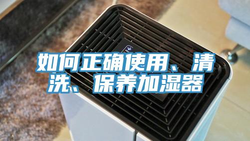 如何正确使用、清洗、保养加湿器