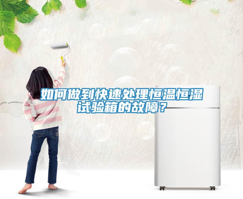 如何做到快速处理恒温恒湿试验箱的故障？