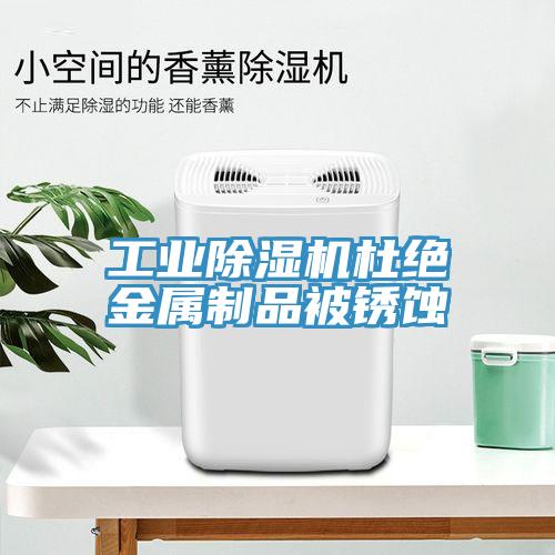 工业除湿机杜绝金属制品被锈蚀