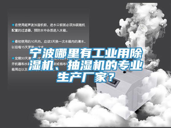 宁波哪里有工业用除湿机、抽湿机的专业生产厂家？