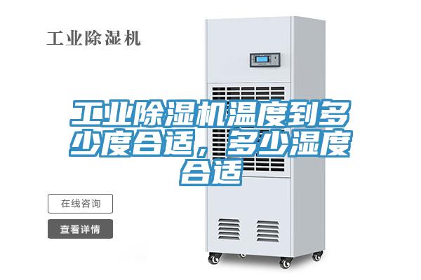 工业除湿机温度到多少度合适，多少湿度合适