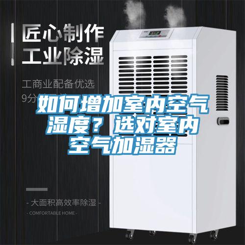 如何增加室内空气湿度？选对室内空气加湿器