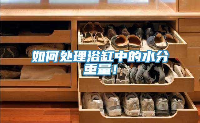 如何处理浴缸中的水分重量！