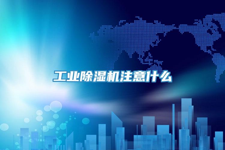 工业除湿机注意什么