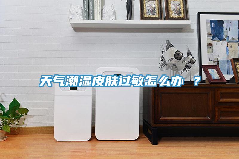 天气潮湿皮肤过敏怎么办 ？