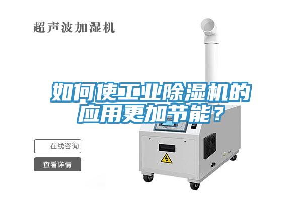 如何使工业除湿机的应用更加节能？