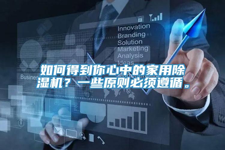 如何得到你心中的家用除湿机？一些原则必须遵循。