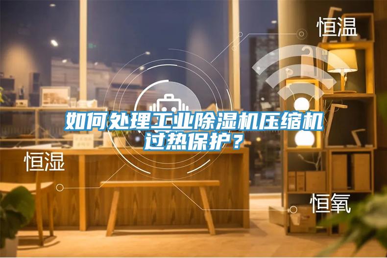 如何处理工业除湿机压缩机过热?；?？