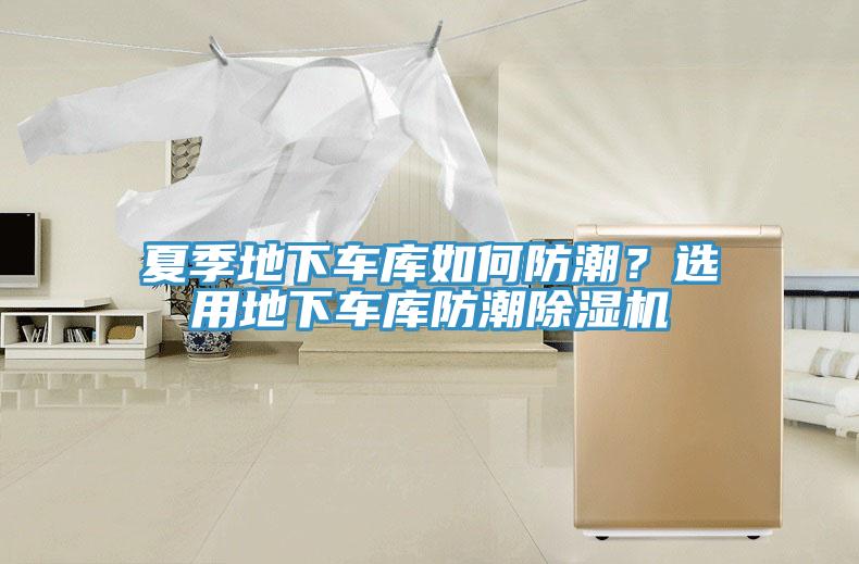 夏季地下车库如何防潮？选用地下车库防潮除湿机