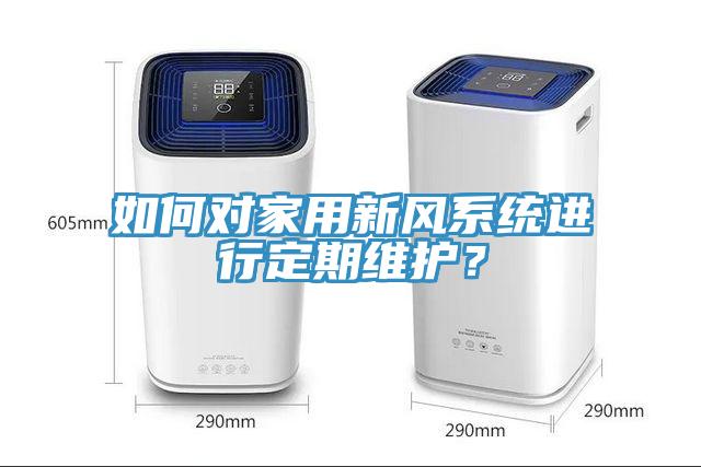 如何对家用新风系统进行定期维护？