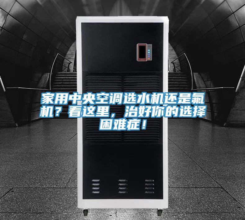 家用中央空调选水机还是氟机？看这里，治好你的选择困难症！