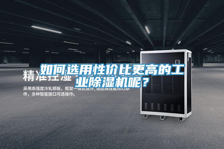 如何选用性价比更高的工业除湿机呢？