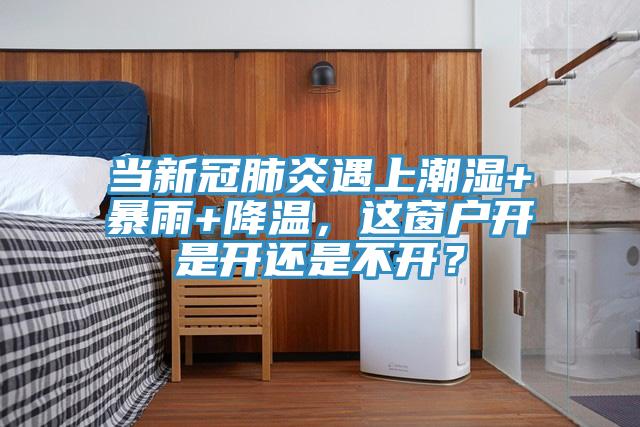 當(dāng)新冠肺炎遇上潮濕+暴雨+降溫，這窗戶開是開還是不開？