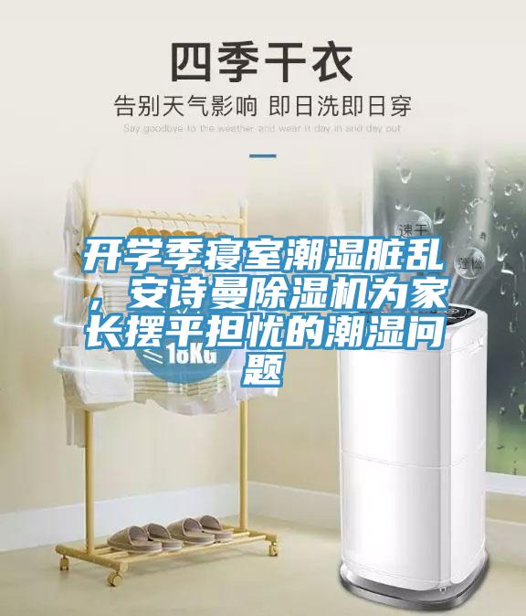 開學(xué)季寢室潮濕臟亂，安詩曼除濕機為家長擺平擔(dān)憂的潮濕問題