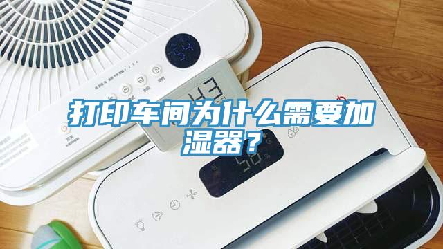 打印車間為什么需要加濕器？