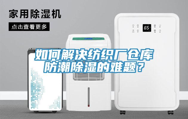 如何解决纺织厂仓库防潮除湿的难题？