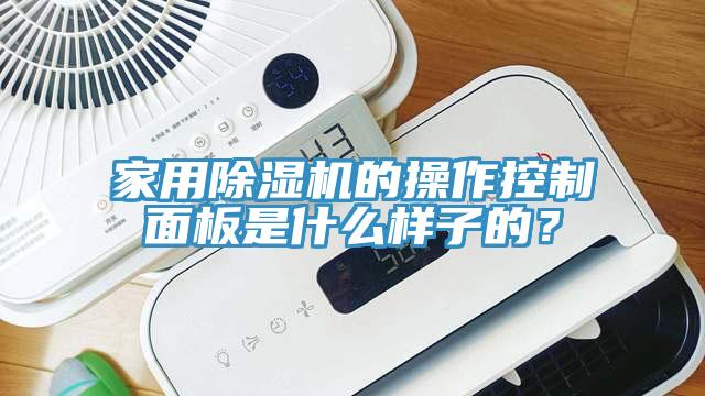 家用除湿机的操作控制面板是什么样子的？