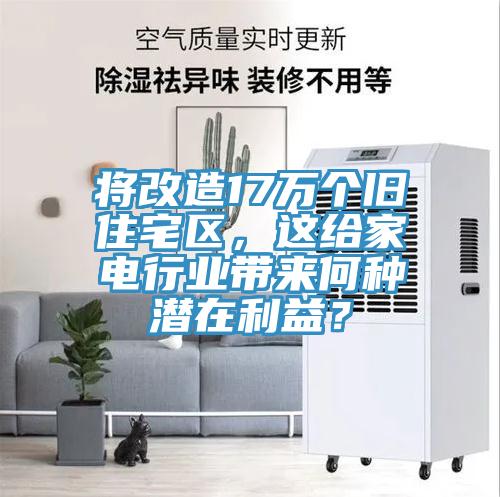 將改造17萬個舊住宅區(qū)，這給家電行業(yè)帶來何種潛在利益？