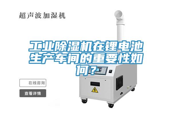 工業(yè)除濕機(jī)在鋰電池生產(chǎn)車間的重要性如何？