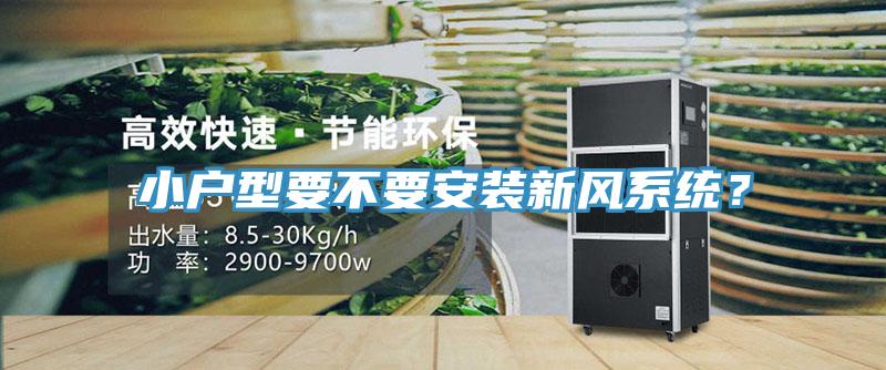 小戶型要不要安裝新風(fēng)系統(tǒng)？