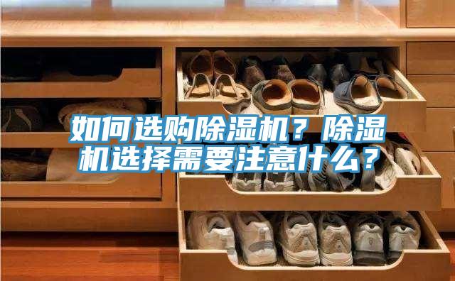 如何选购除湿机？除湿机选择需要注意什么？