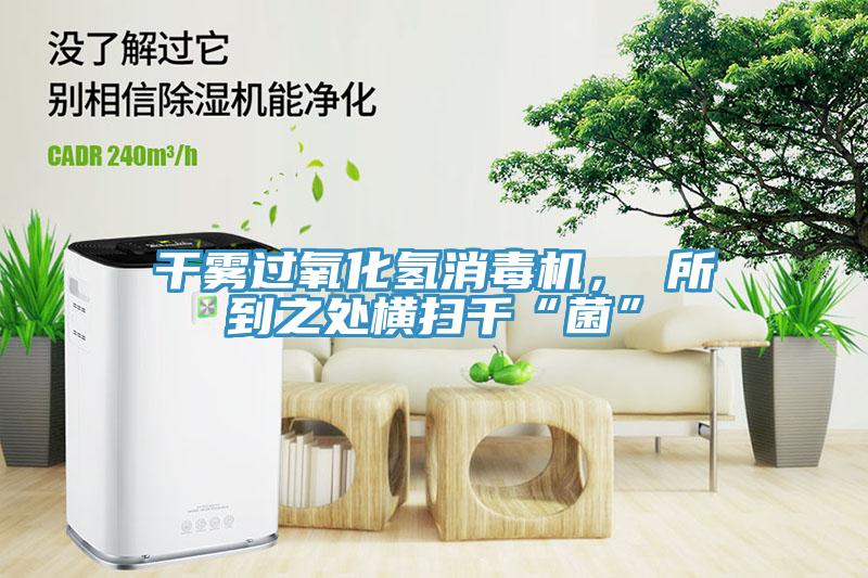 干霧過氧化氫消毒機， 所到之處橫掃千“菌”
