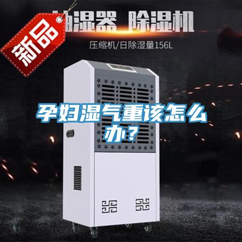 孕婦濕氣重該怎么辦？