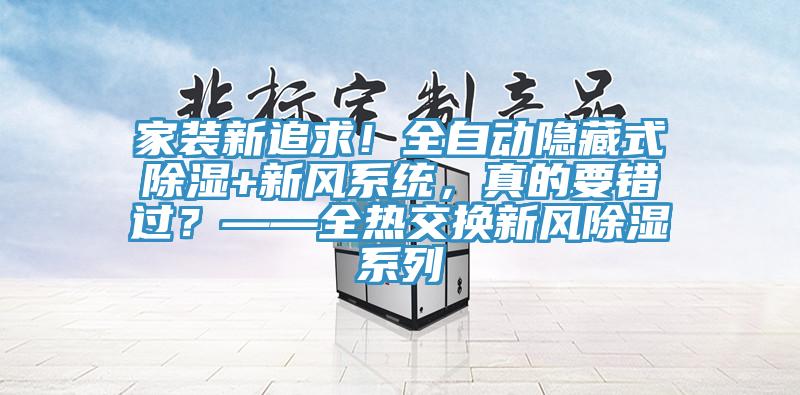 家裝新追求！全自動(dòng)隱藏式除濕+新風(fēng)系統(tǒng)，真的要錯(cuò)過(guò)？——全熱交換新風(fēng)除濕系列