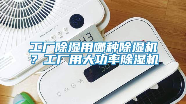 工厂除湿用哪种除湿机？工厂用大功率除湿机