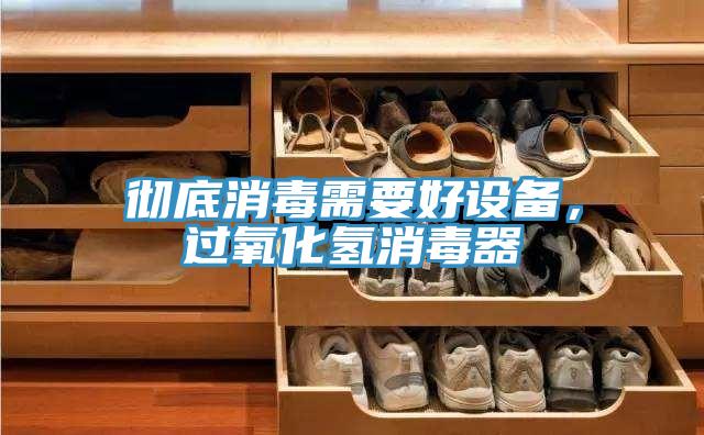 徹底消毒需要好設(shè)備，過氧化氫消毒器
