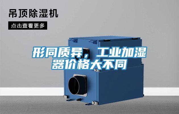 形同質(zhì)異，工業(yè)加濕器價格大不同