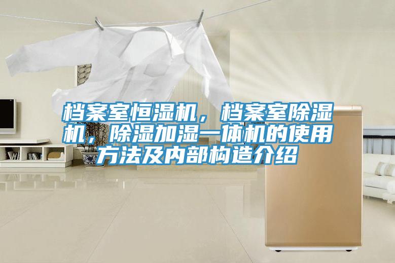 檔案室恒濕機，檔案室除濕機，除濕加濕一體機的使用方法及內(nèi)部構造介紹