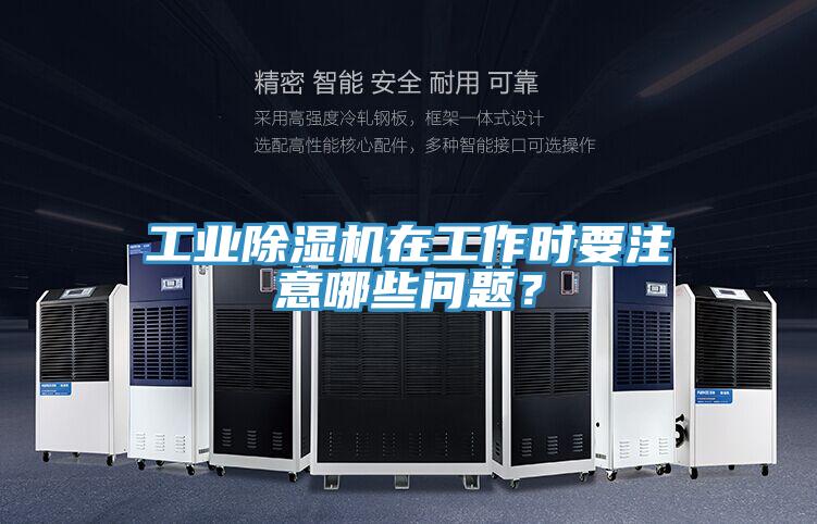 工業(yè)除濕機(jī)在工作時(shí)要注意哪些問題？