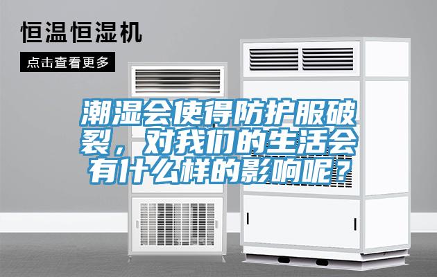 潮濕會使得防護(hù)服破裂，對我們的生活會有什么樣的影響呢？