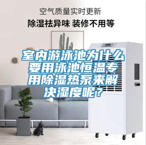 室內(nèi)游泳池為什么要用泳池恒溫專用除濕熱泵來解決濕度呢？
