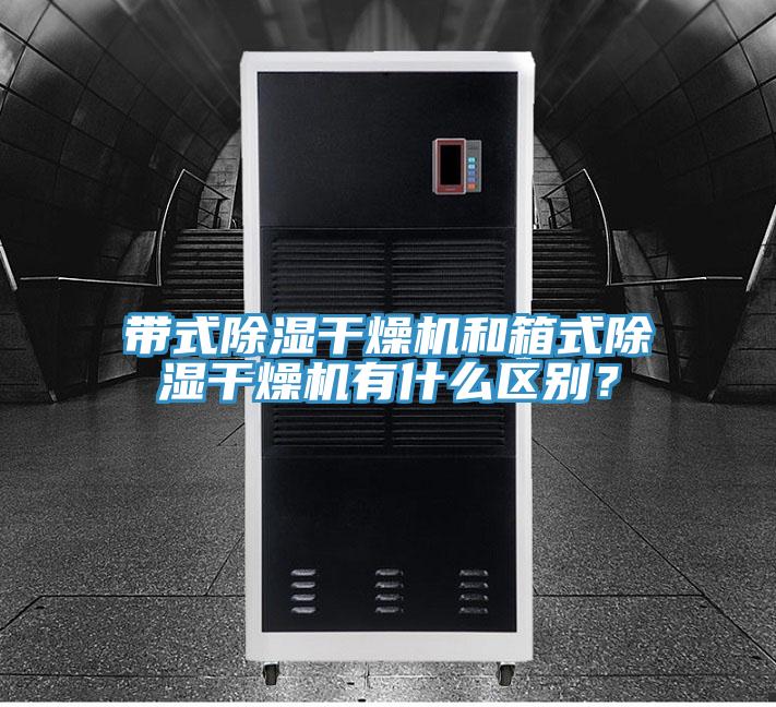带式除湿干燥机和箱式除湿干燥机有什么区别？